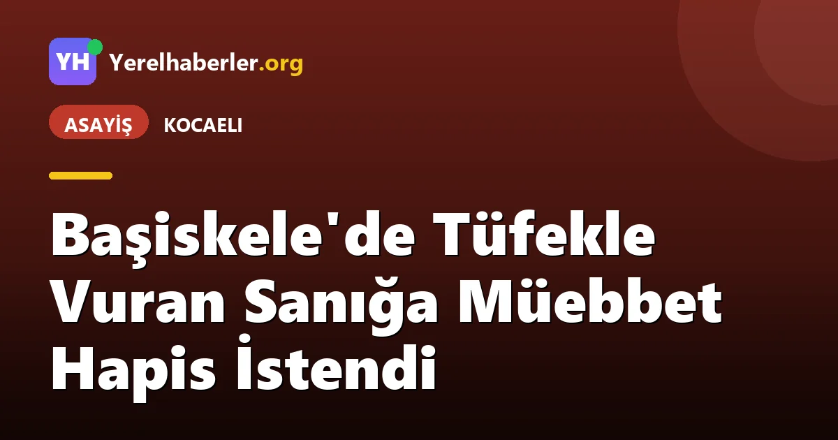 Başiskele'de Tüfekle Vuran Sanığa Müebbet Hapis İstendi