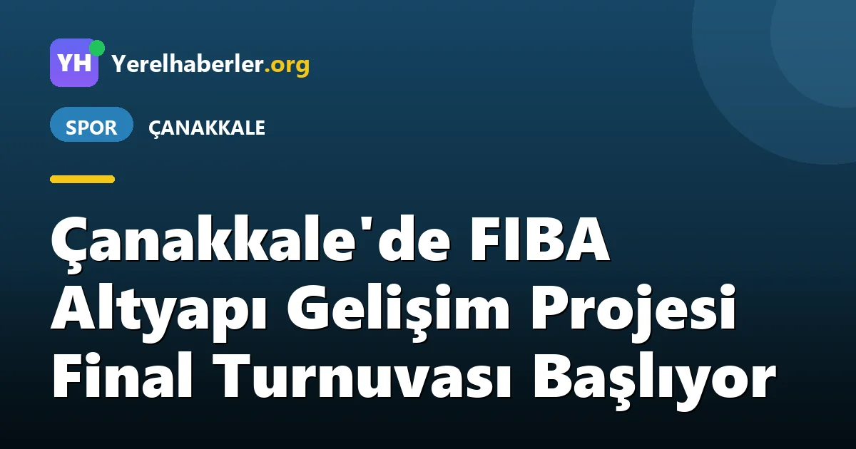 Çanakkale'de FIBA Altyapı Gelişim Projesi Final Turnuvası Başlıyor