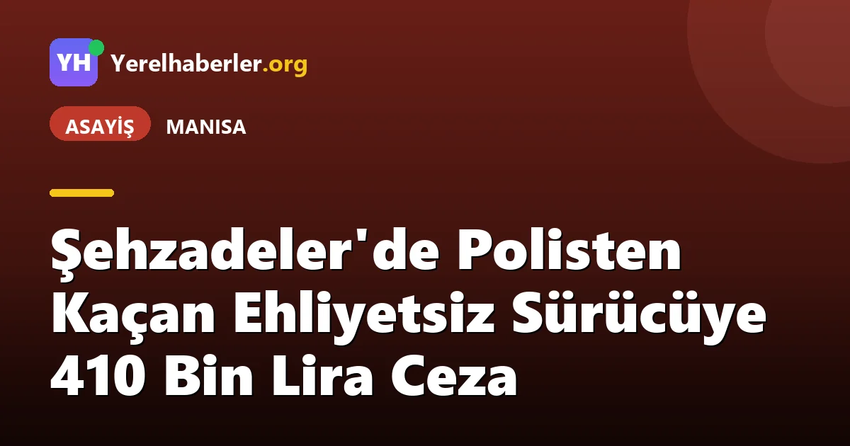 Şehzadeler'de Polisten Kaçan Ehliyetsiz Sürücüye 410 Bin Lira Ceza