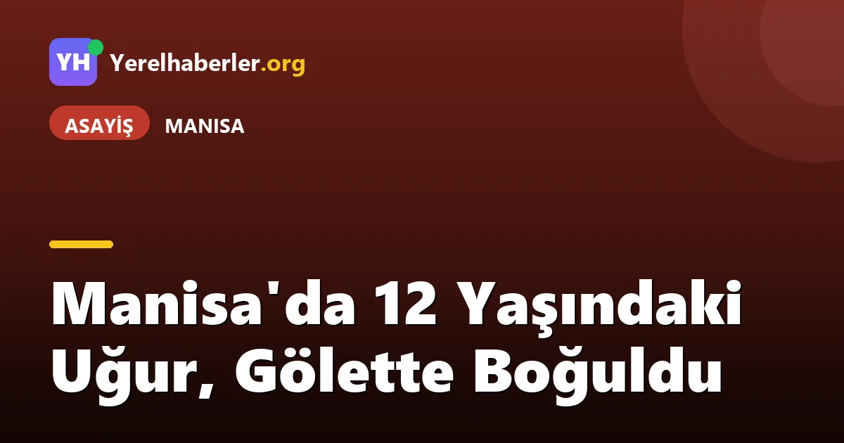 Manisa'da 12 Yaşındaki Uğur, Gölette Boğuldu