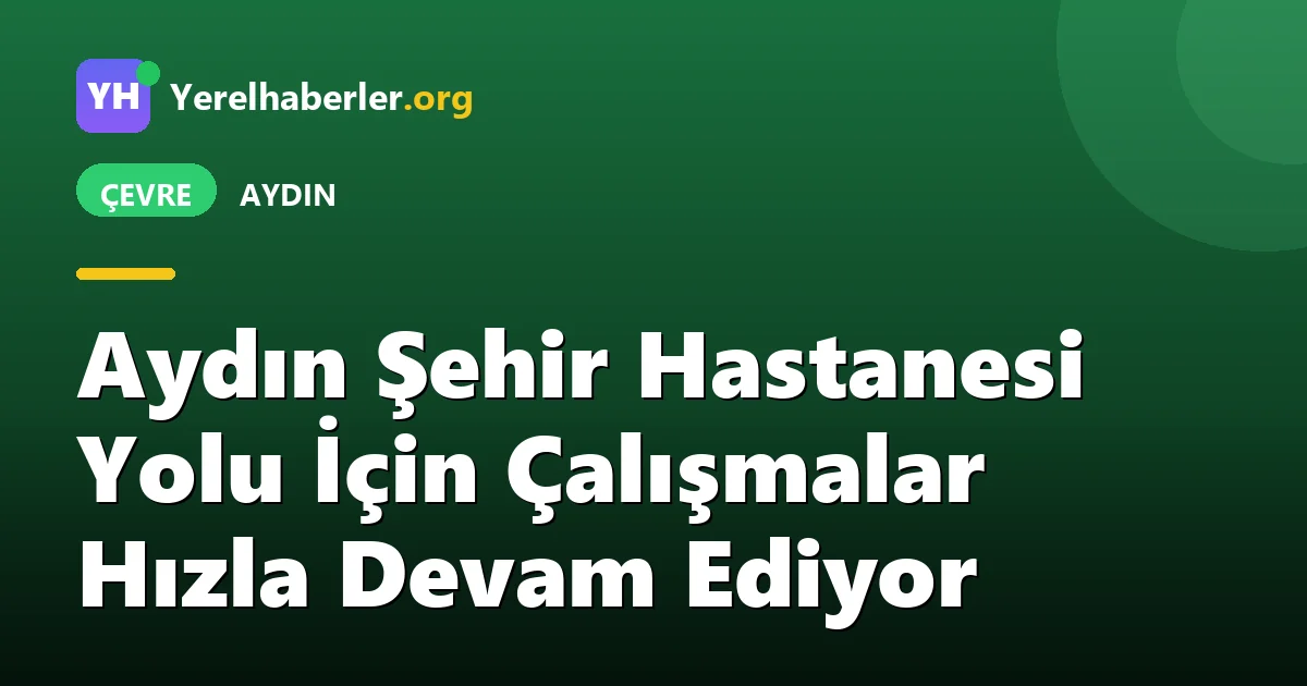 Aydın Şehir Hastanesi Yolu İçin Çalışmalar Hızla Devam Ediyor