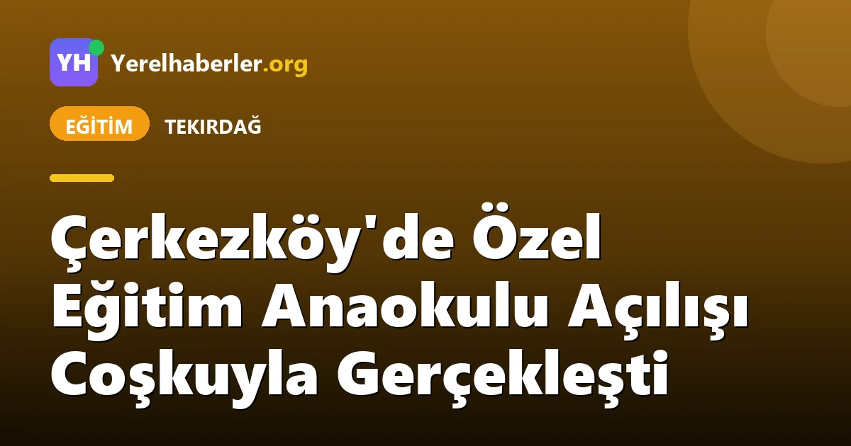 Çerkezköy'de Özel Eğitim Anaokulu Açılışı Coşkuyla Gerçekleşti