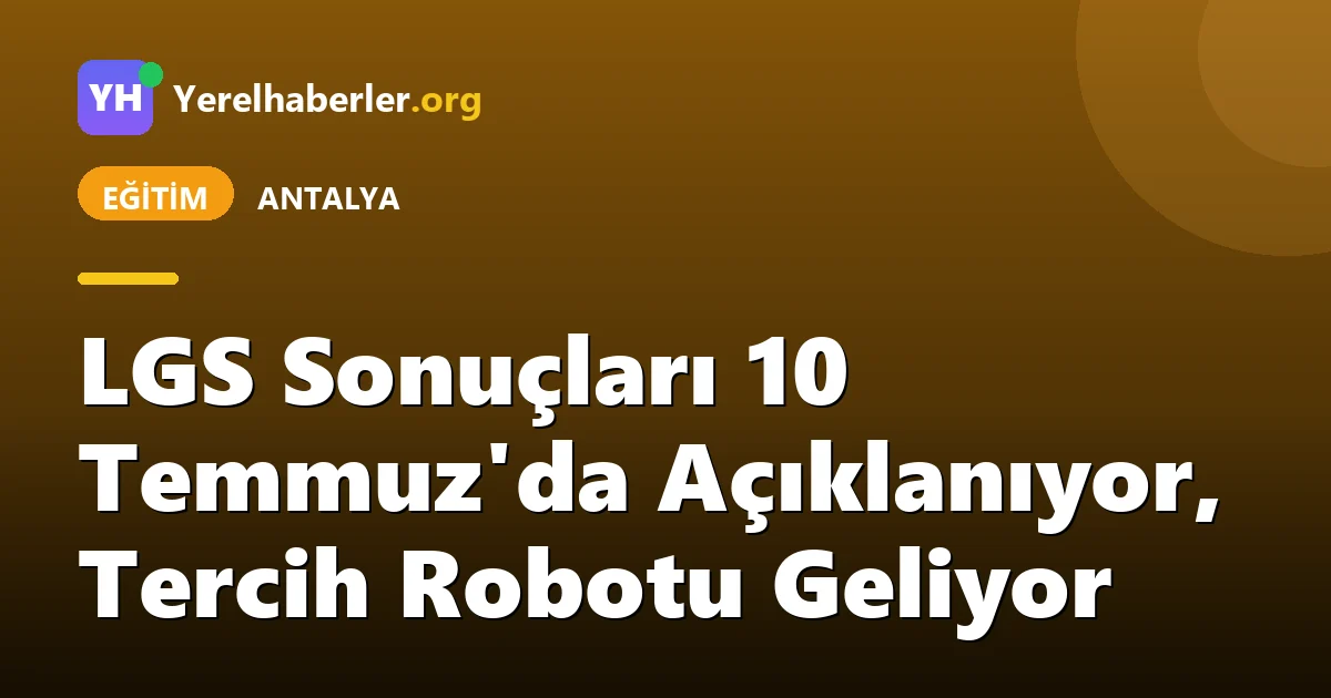 LGS Sonuçları 10 Temmuz'da Açıklanıyor, Tercih Robotu Geliyor