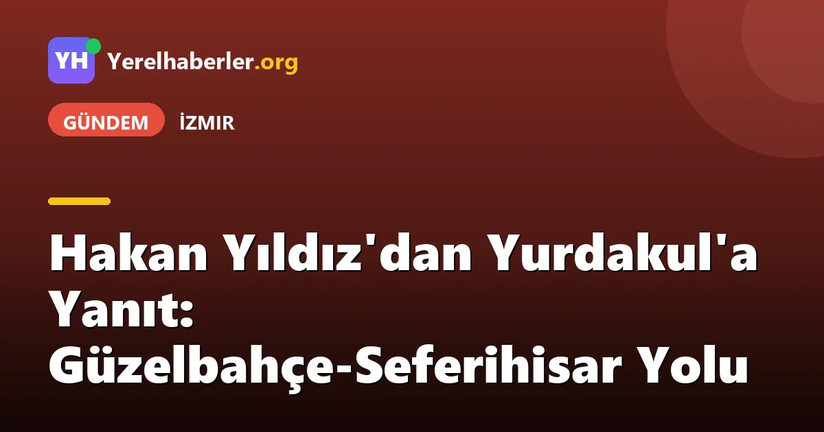 Hakan Yıldız'dan Yurdakul'a Yanıt: Güzelbahçe-Seferihisar Yolu