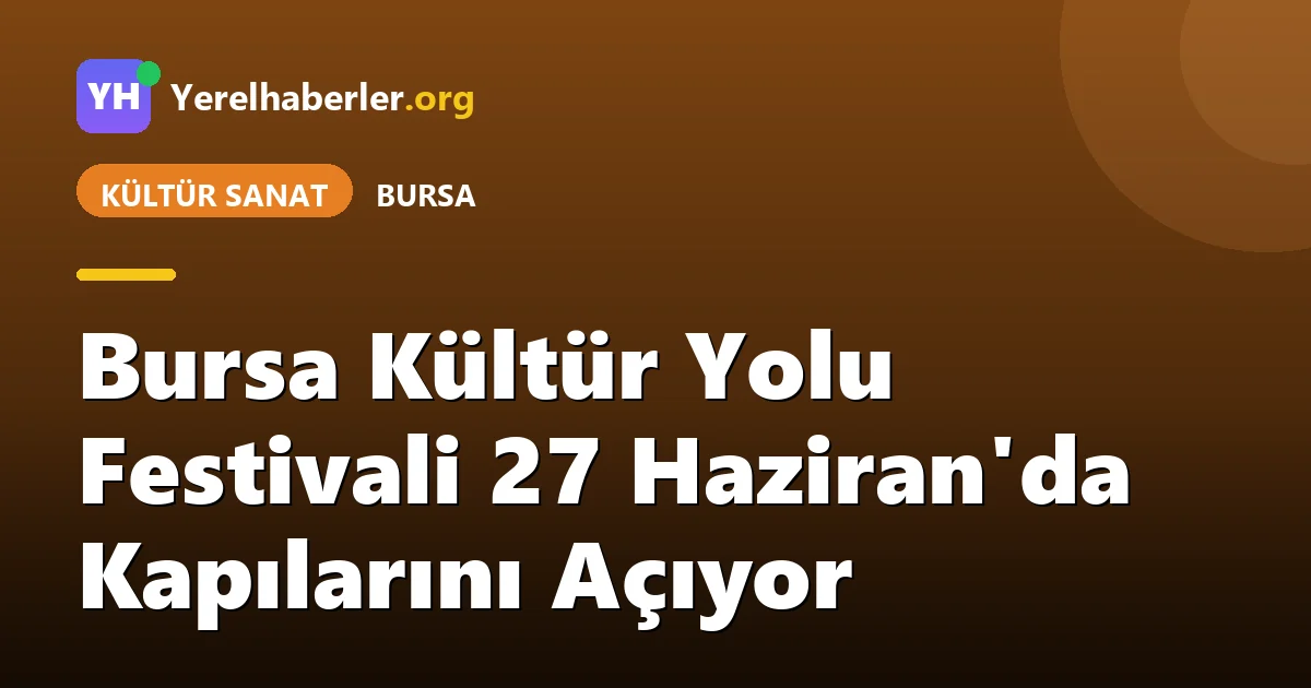 Bursa Kültür Yolu Festivali 27 Haziran'da Kapılarını Açıyor