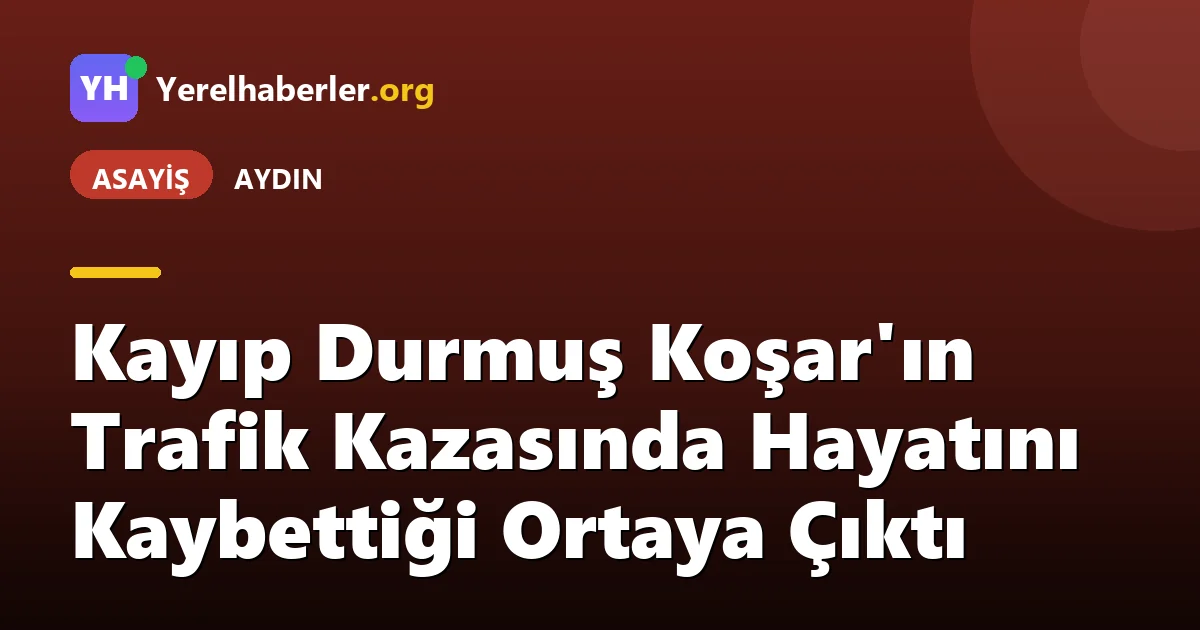 Kayıp Durmuş Koşar'ın Trafik Kazasında Hayatını Kaybettiği Ortaya Çıktı