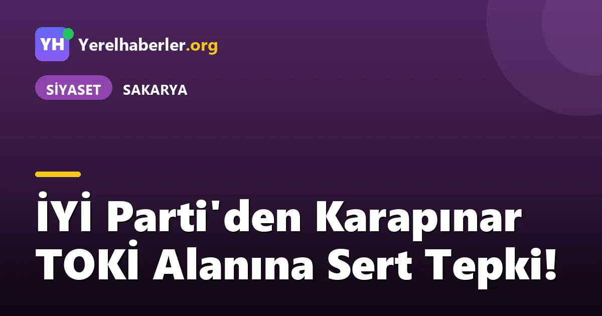 İYİ Parti'den Karapınar TOKİ Alanına Sert Tepki!
