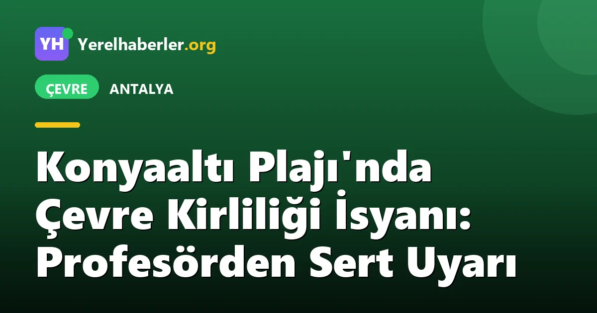 Konyaaltı Plajı'nda Çevre Kirliliği İsyanı: Profesörden Sert Uyarı