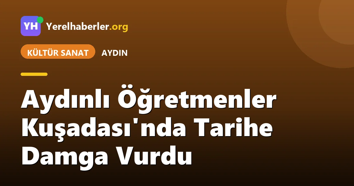 Aydınlı Öğretmenler Kuşadası'nda Tarihe Damga Vurdu