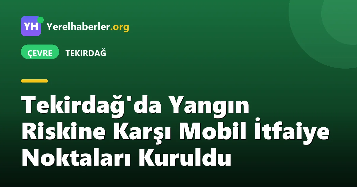 Tekirdağ'da Yangın Riskine Karşı Mobil İtfaiye Noktaları Kuruldu