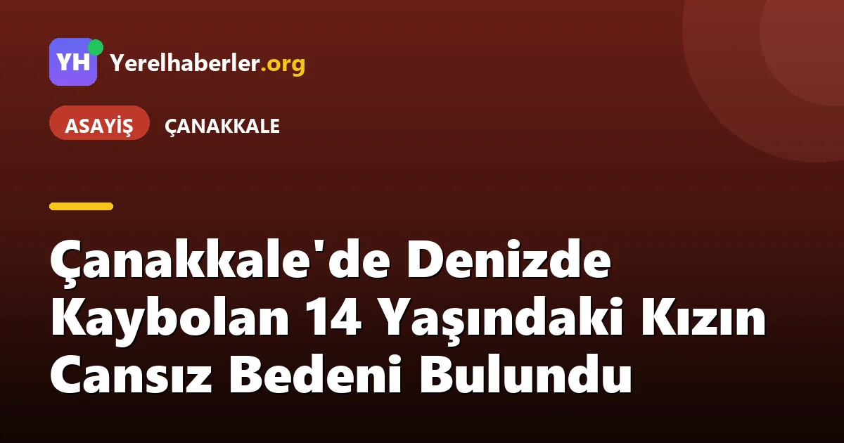 Çanakkale'de Denizde Kaybolan 14 Yaşındaki Kızın Cansız Bedeni Bulundu
