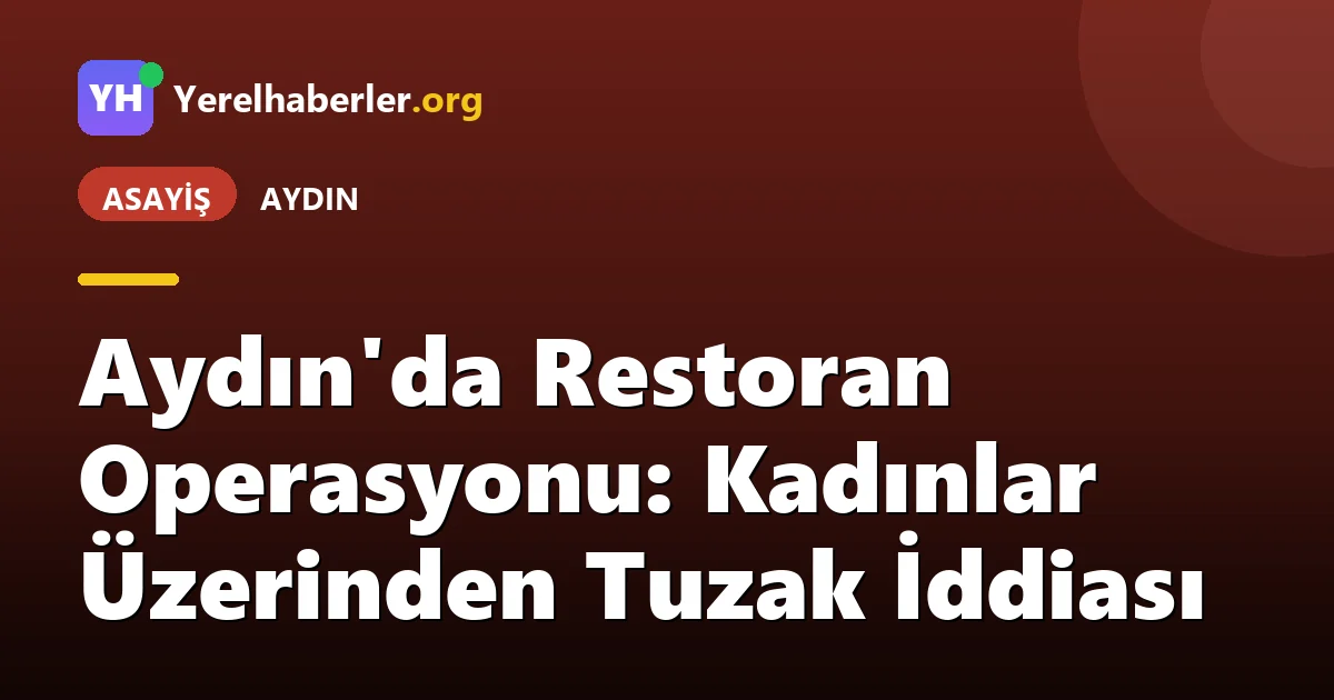 Aydın'da Restoran Operasyonu: Kadınlar Üzerinden Tuzak İddiası