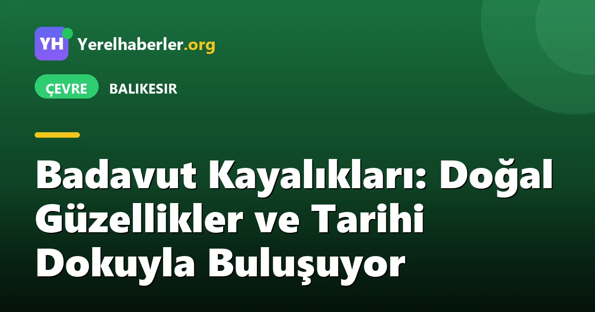 Badavut Kayalıkları: Doğal Güzellikler ve Tarihi Dokuyla Buluşuyor