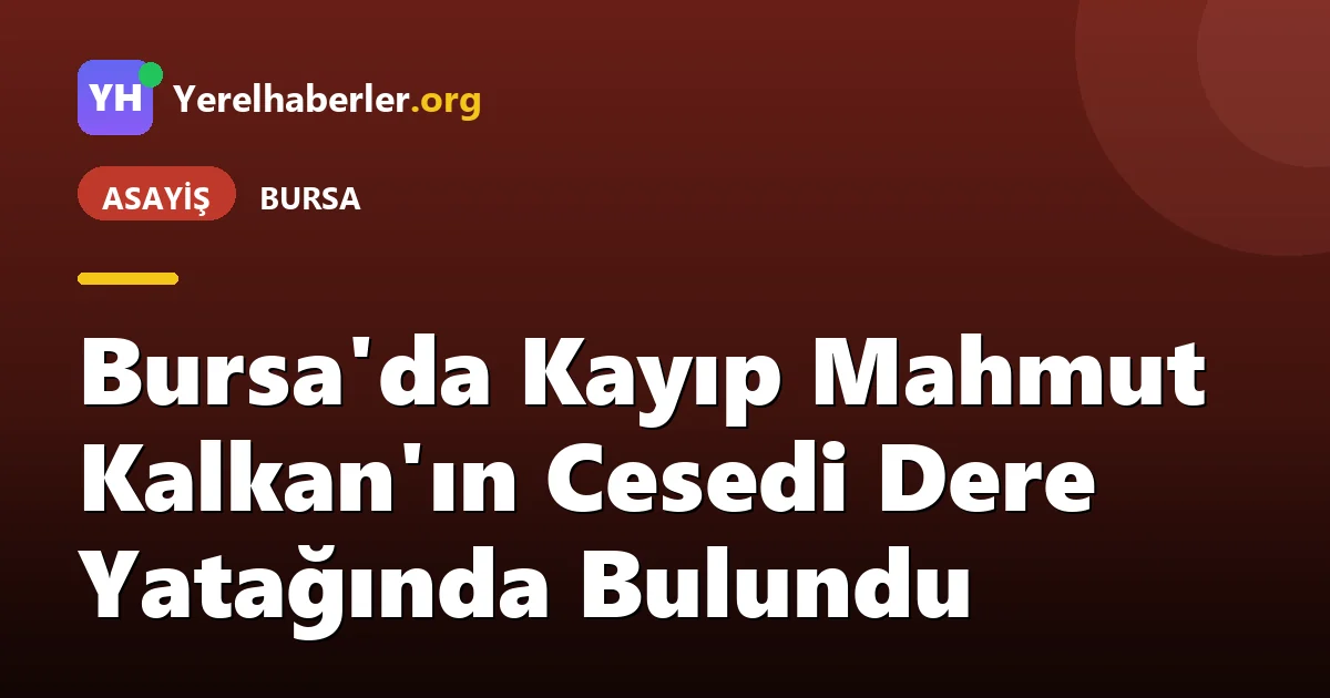 Bursa'da Kayıp Mahmut Kalkan'ın Cesedi Dere Yatağında Bulundu
