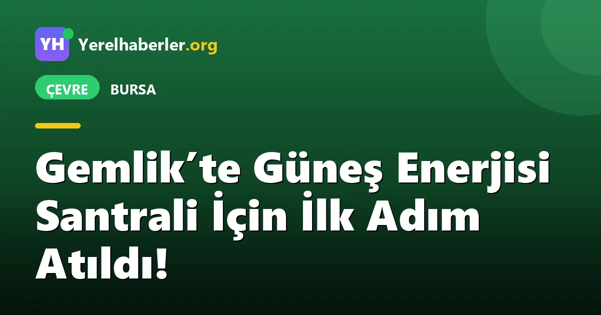 Gemlik’te Güneş Enerjisi Santrali İçin İlk Adım Atıldı!