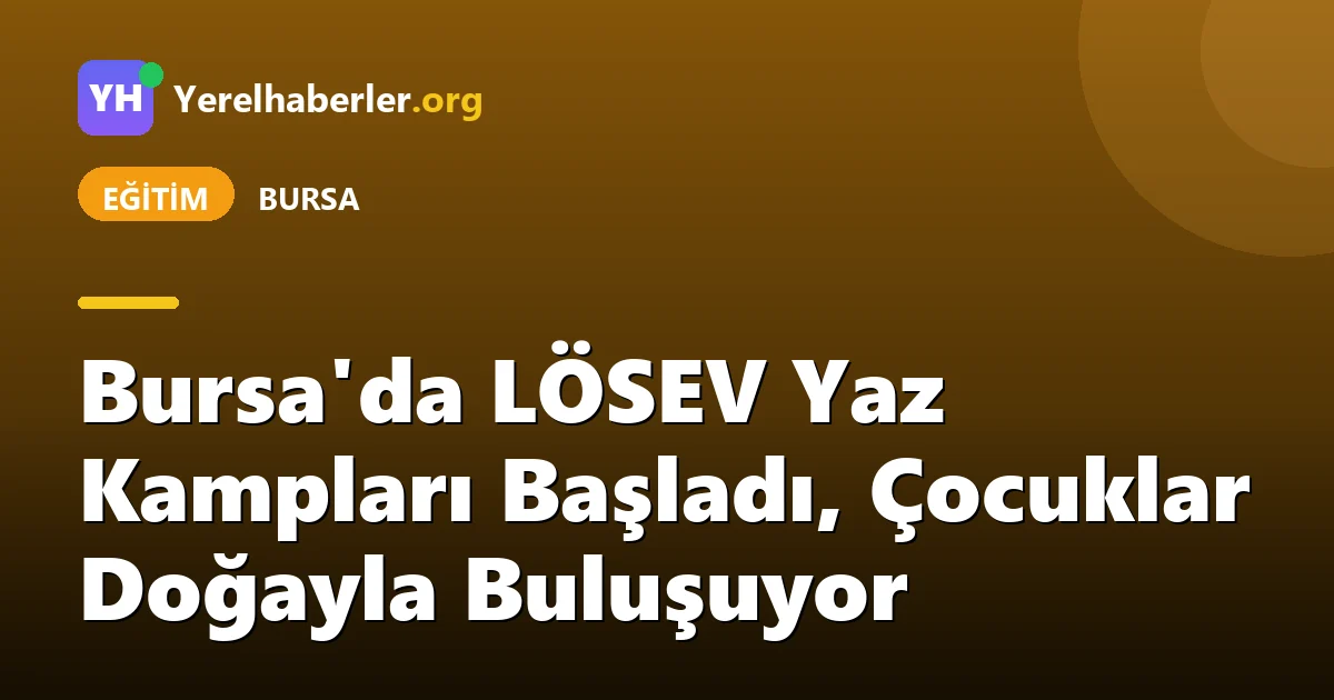 Bursa'da LÖSEV Yaz Kampları Başladı, Çocuklar Doğayla Buluşuyor