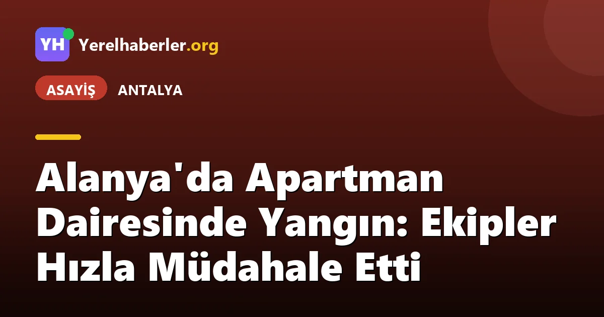 Alanya'da Apartman Dairesinde Yangın: Ekipler Hızla Müdahale Etti
