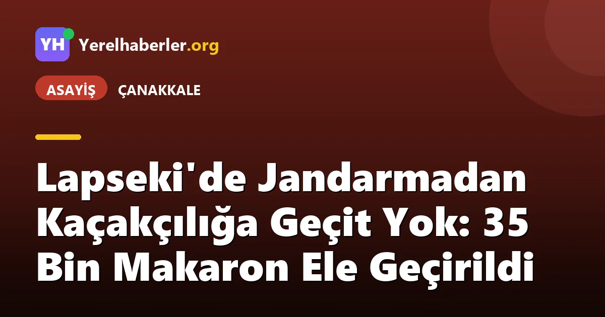 Lapseki'de Jandarmadan Kaçakçılığa Geçit Yok: 35 Bin Makaron Ele Geçirildi