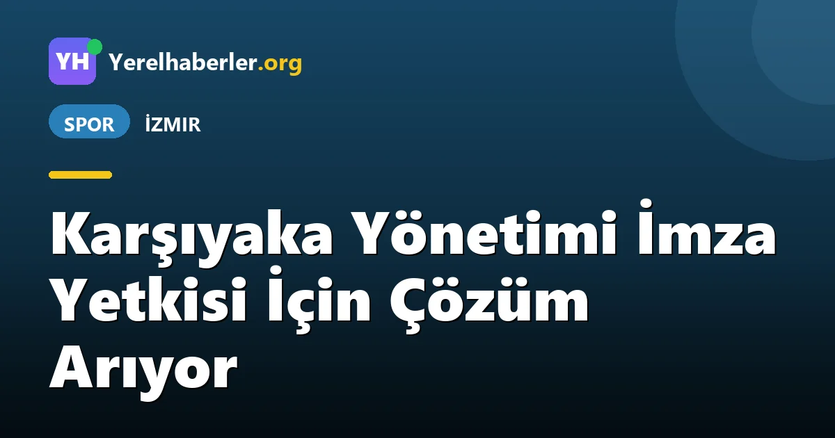 Karşıyaka Yönetimi İmza Yetkisi İçin Çözüm Arıyor