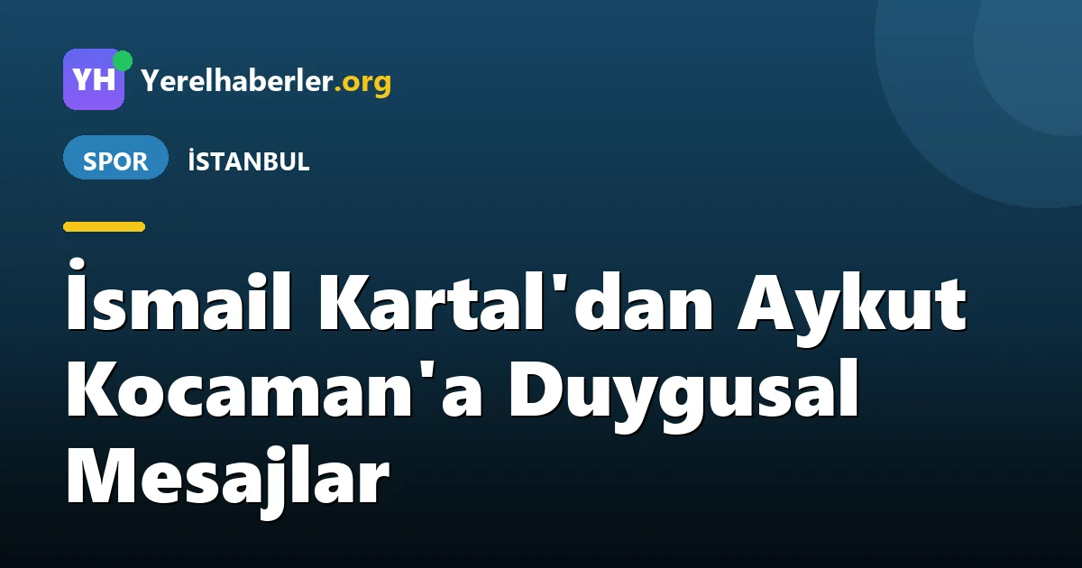 İsmail Kartal'dan Aykut Kocaman'a Duygusal Mesajlar