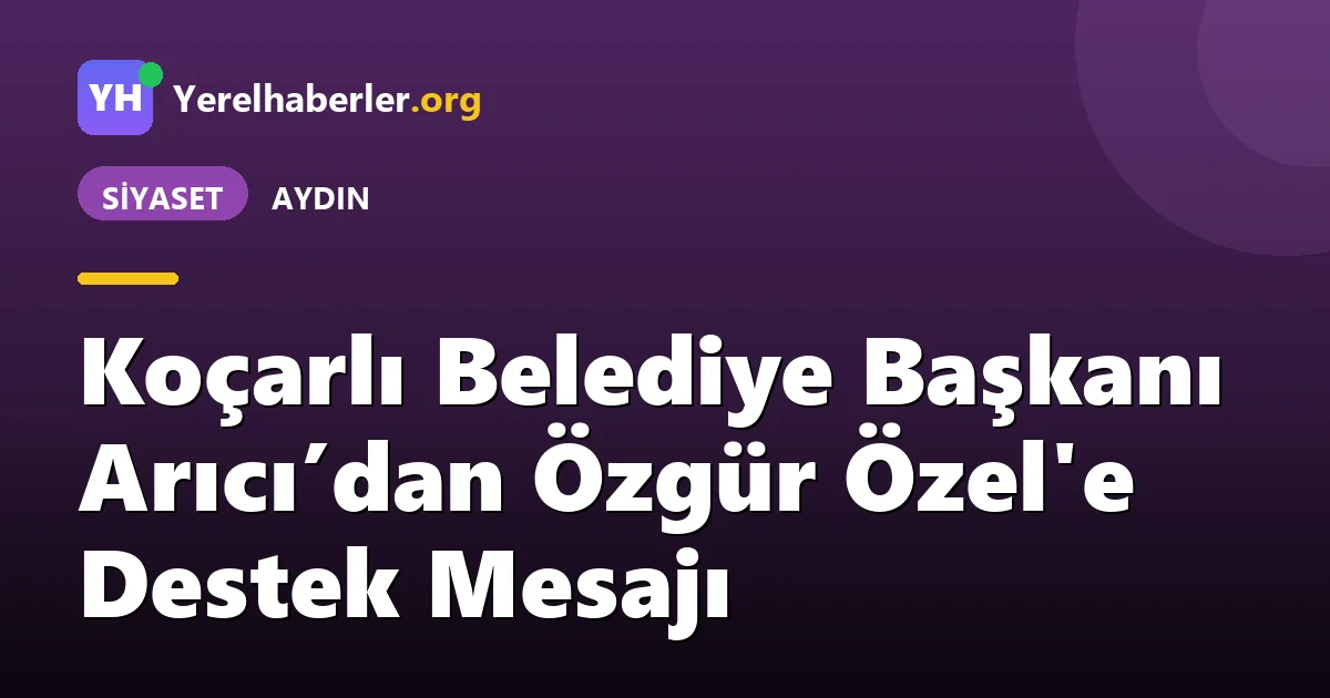 Koçarlı Belediye Başkanı Arıcı’dan Özgür Özel'e Destek Mesajı