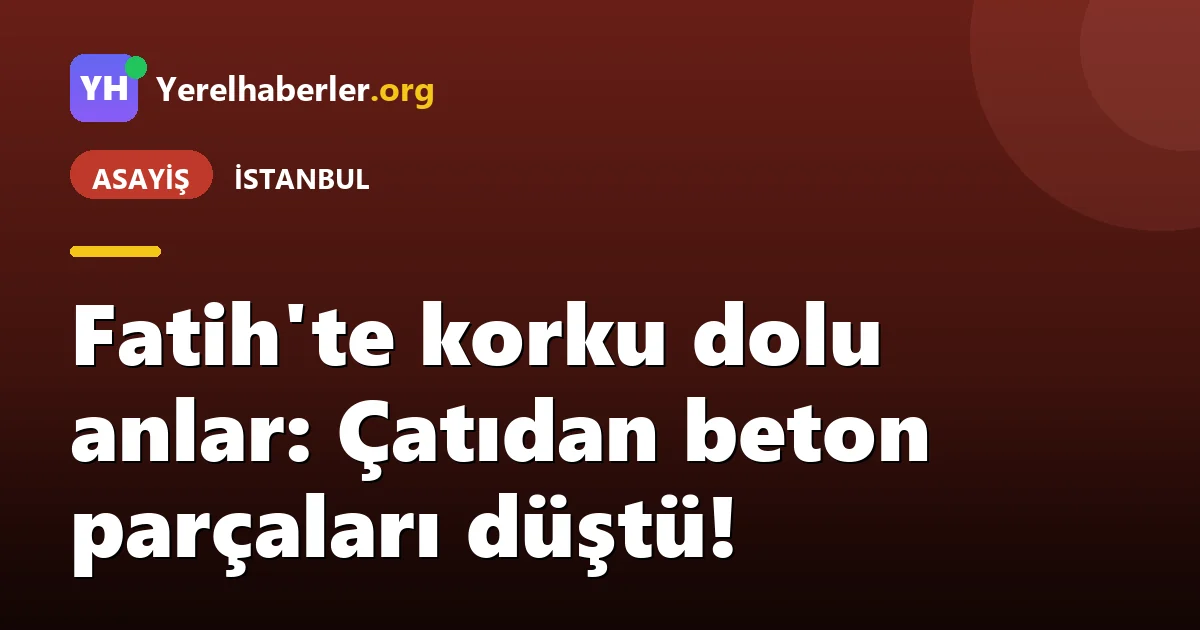 Fatih'te korku dolu anlar: Çatıdan beton parçaları düştü!
