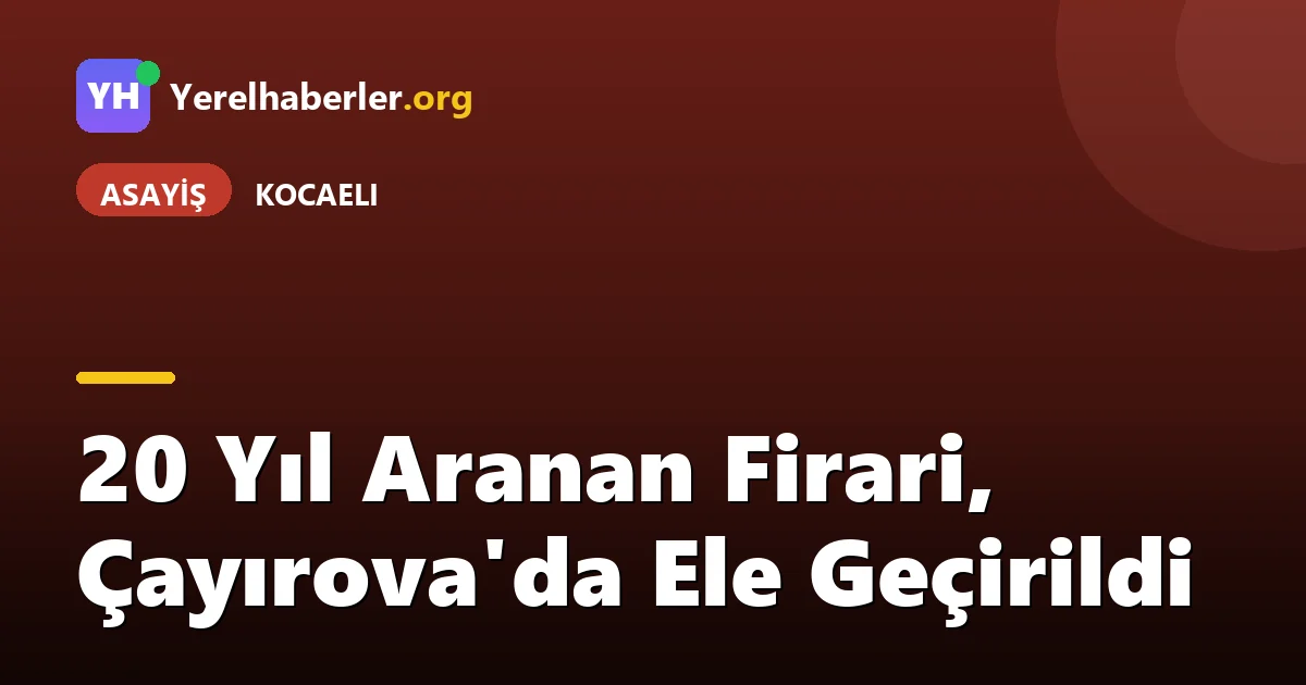 20 Yıl Aranan Firari, Çayırova'da Ele Geçirildi