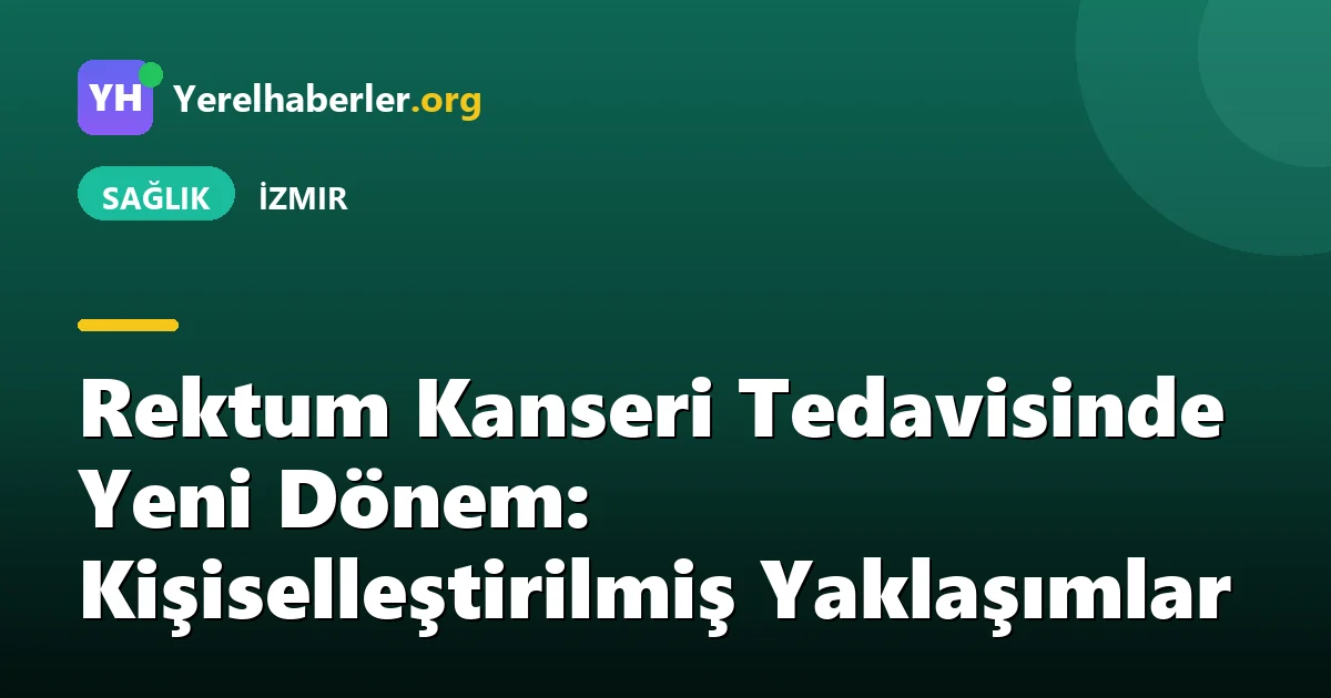 Rektum Kanseri Tedavisinde Yeni Dönem: Kişiselleştirilmiş Yaklaşımlar