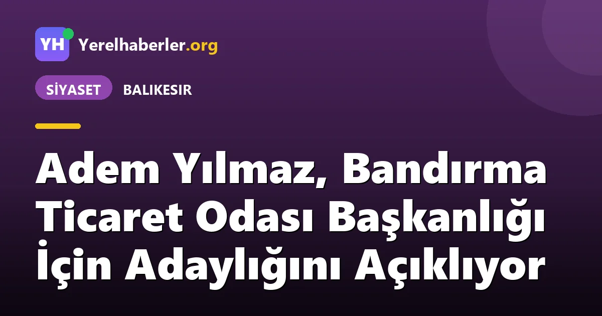 Adem Yılmaz, Bandırma Ticaret Odası Başkanlığı İçin Adaylığını Açıklıyor