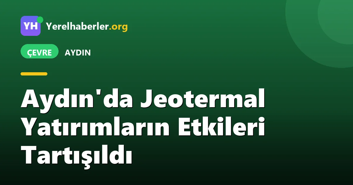 Aydın'da Jeotermal Yatırımların Etkileri Tartışıldı