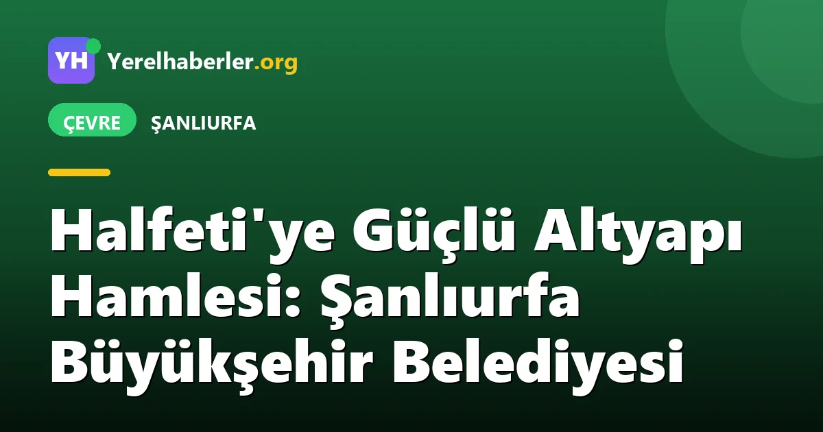 Halfeti'ye Güçlü Altyapı Hamlesi: Şanlıurfa Büyükşehir Belediyesi