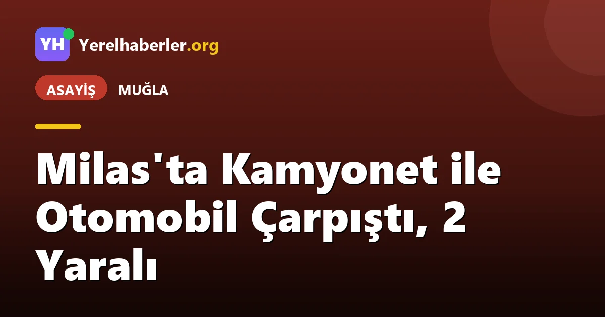 Milas'ta Kamyonet ile Otomobil Çarpıştı, 2 Yaralı