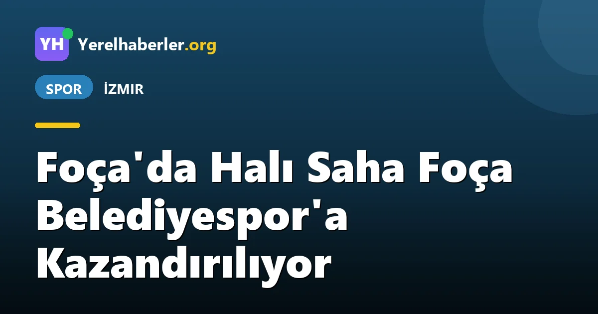 Foça'da Halı Saha Foça Belediyespor'a Kazandırılıyor