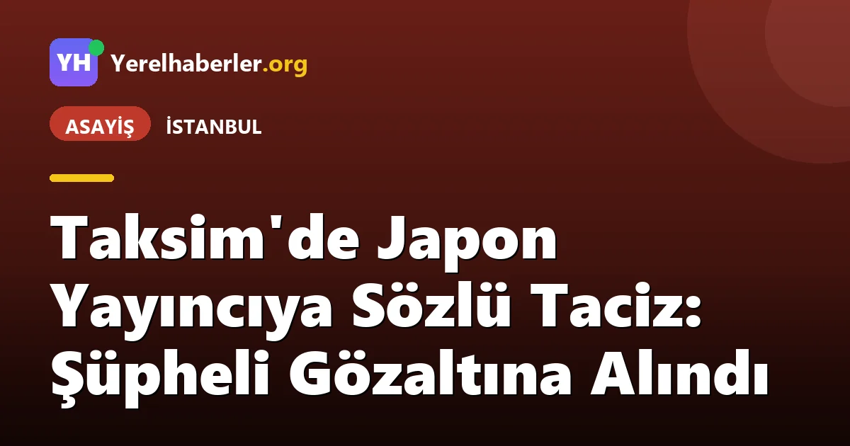 Taksim'de Japon Yayıncıya Sözlü Taciz: Şüpheli Gözaltına Alındı