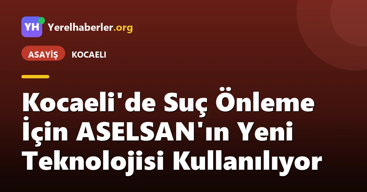 Kocaeli'de Suç Önleme İçin ASELSAN'ın Yeni Teknolojisi Kullanılıyor