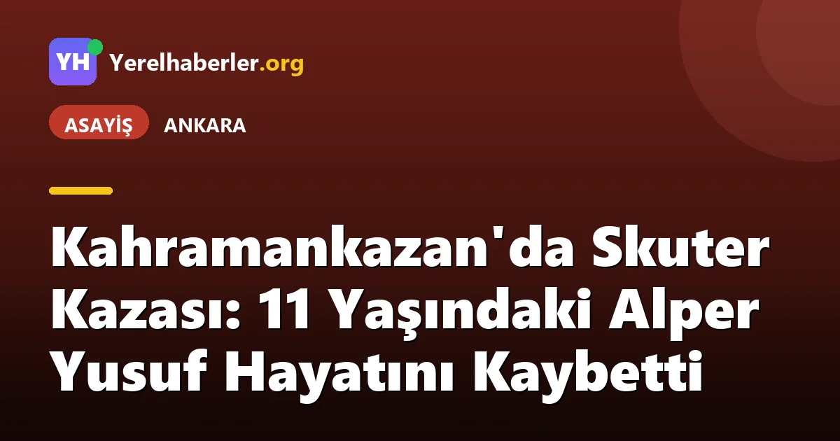 Kahramankazan'da Skuter Kazası: 11 Yaşındaki Alper Yusuf Hayatını Kaybetti