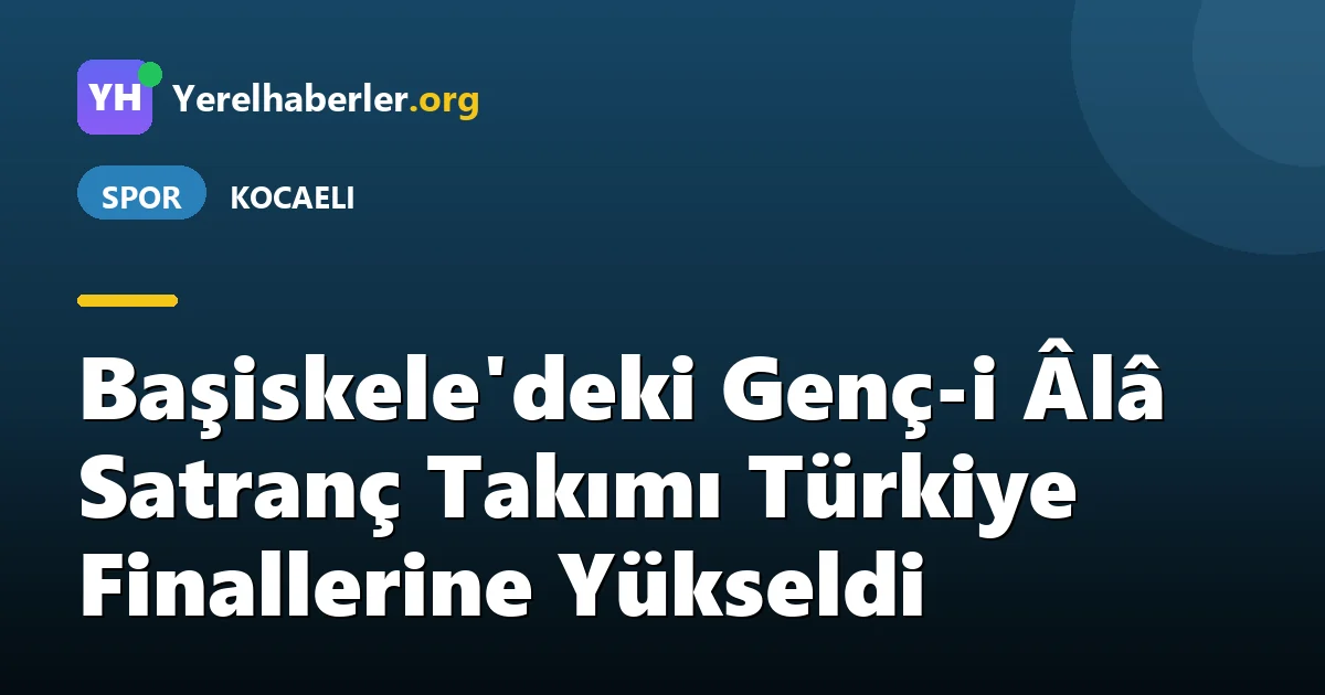 Başiskele'deki Genç-i Âlâ Satranç Takımı Türkiye Finallerine Yükseldi