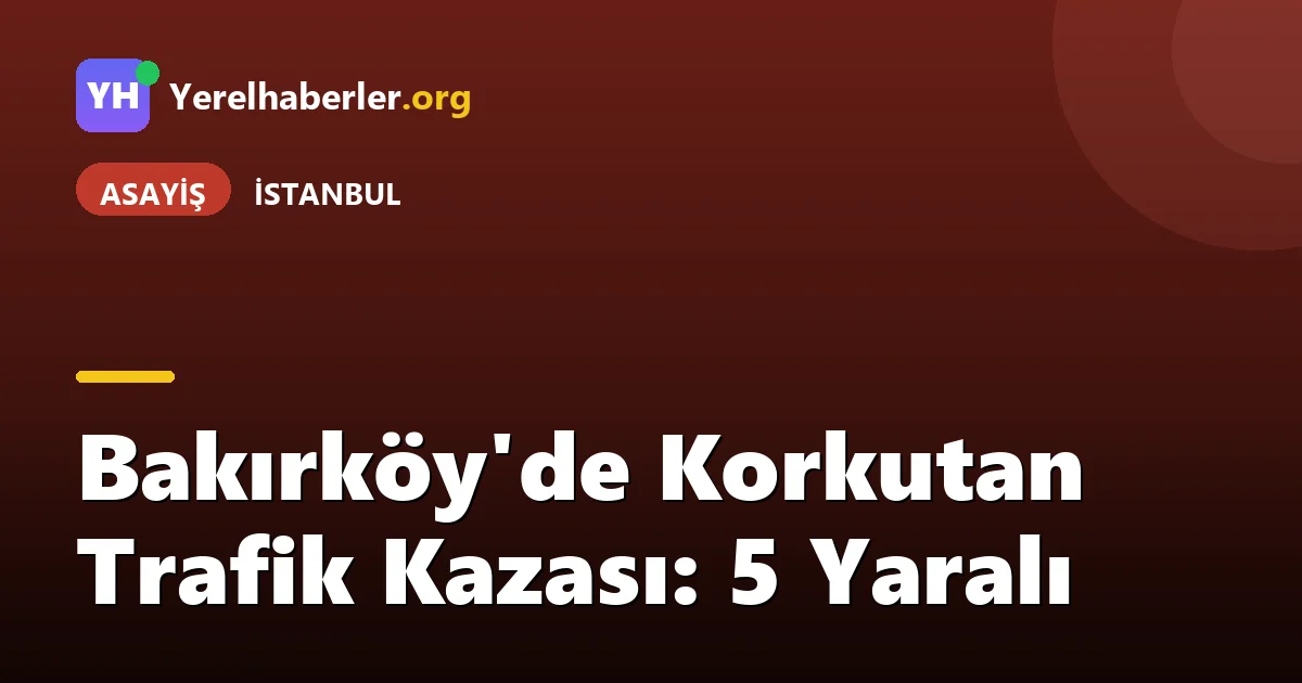 Bakırköy'de Korkutan Trafik Kazası: 5 Yaralı