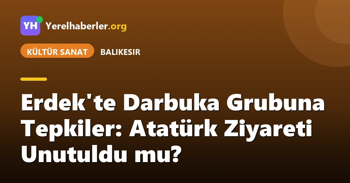 Erdek'te Darbuka Grubuna Tepkiler: Atatürk Ziyareti Unutuldu mu?