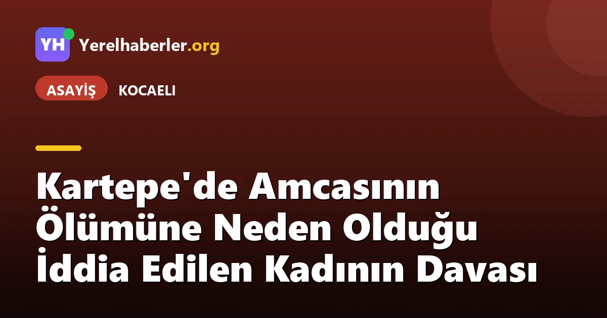 Kartepe'de Amcasının Ölümüne Neden Olduğu İddia Edilen Kadının Davası