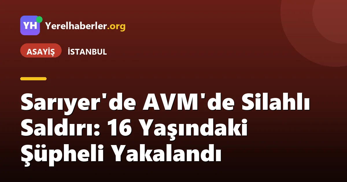 Sarıyer'de AVM'de Silahlı Saldırı: 16 Yaşındaki Şüpheli Yakalandı