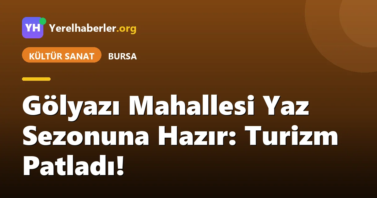 Gölyazı Mahallesi Yaz Sezonuna Hazır: Turizm Patladı!