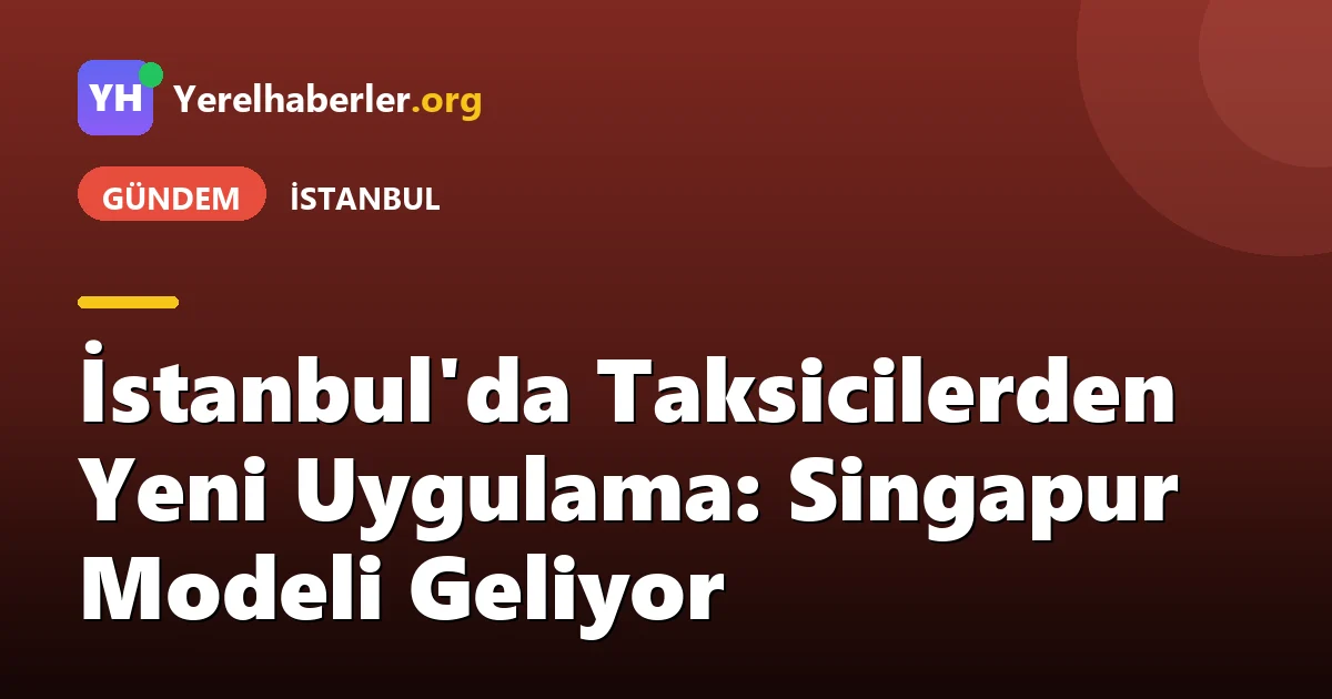 İstanbul'da Taksicilerden Yeni Uygulama: Singapur Modeli Geliyor