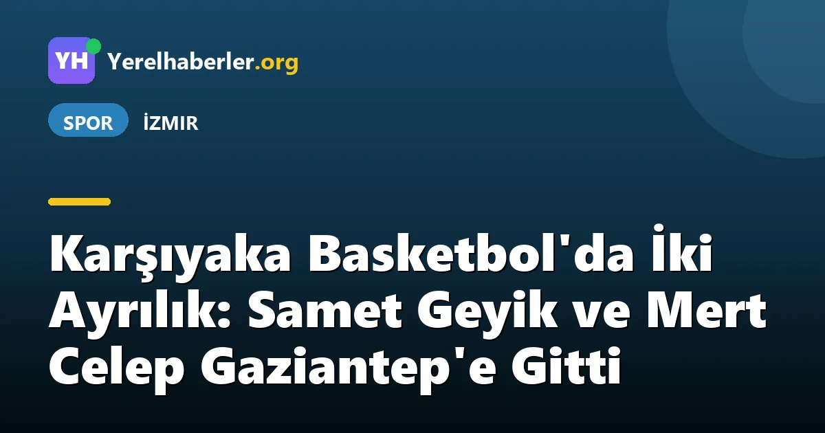 Karşıyaka Basketbol'da İki Ayrılık: Samet Geyik ve Mert Celep Gaziantep'e Gitti