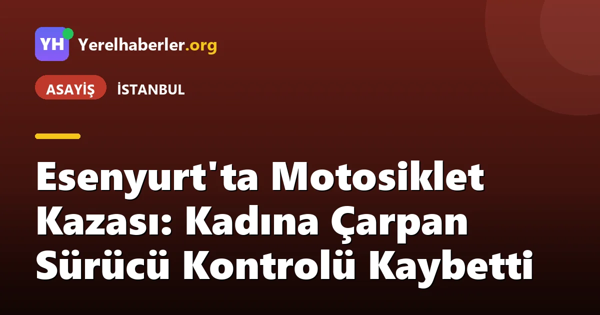 Esenyurt'ta Motosiklet Kazası: Kadına Çarpan Sürücü Kontrolü Kaybetti