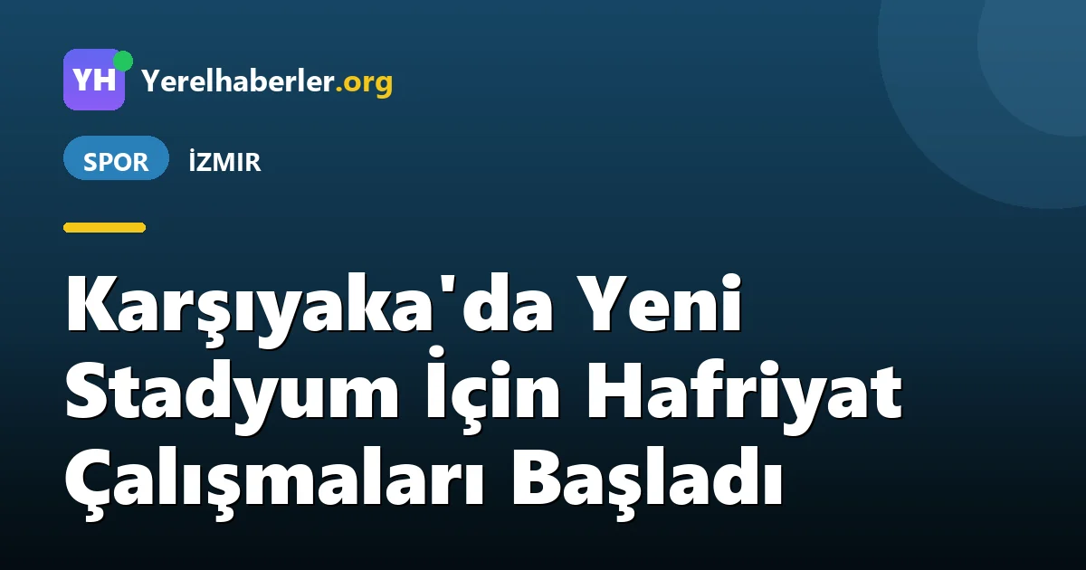 Karşıyaka'da Yeni Stadyum İçin Hafriyat Çalışmaları Başladı