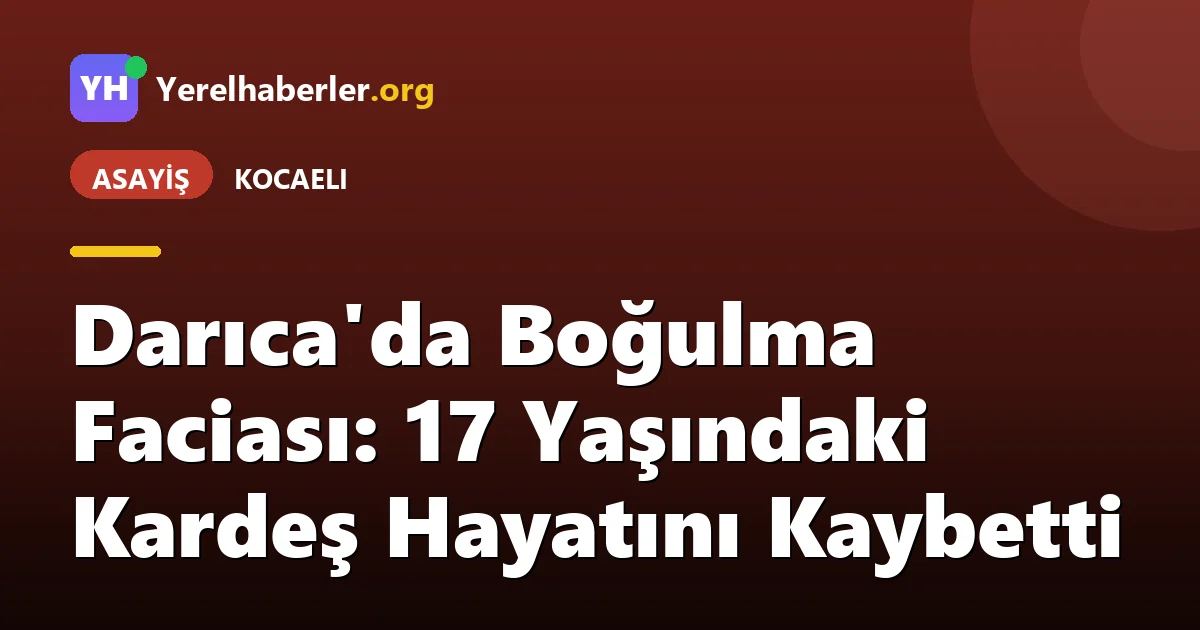 Darıca'da Boğulma Faciası: 17 Yaşındaki Kardeş Hayatını Kaybetti