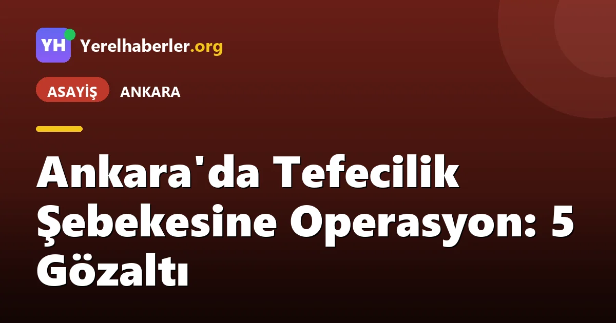 Ankara'da Tefecilik Şebekesine Operasyon: 5 Gözaltı