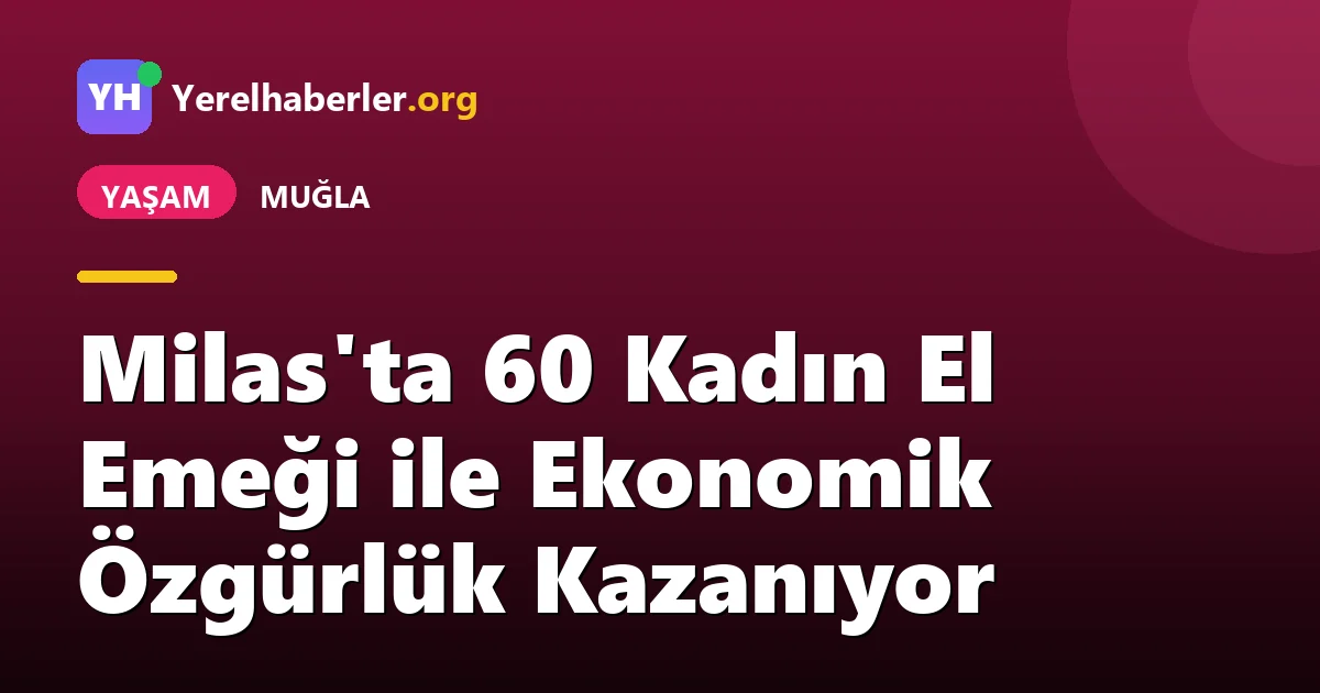 Milas'ta 60 Kadın El Emeği ile Ekonomik Özgürlük Kazanıyor