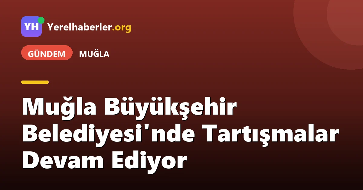 Muğla Büyükşehir Belediyesi'nde Tartışmalar Devam Ediyor